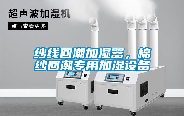 紗線回潮加濕器，棉紗回潮專用加濕設備
