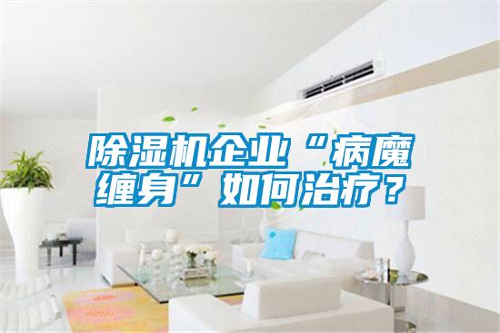 除濕機(jī)企業(yè)“病魔纏身”如何治療？