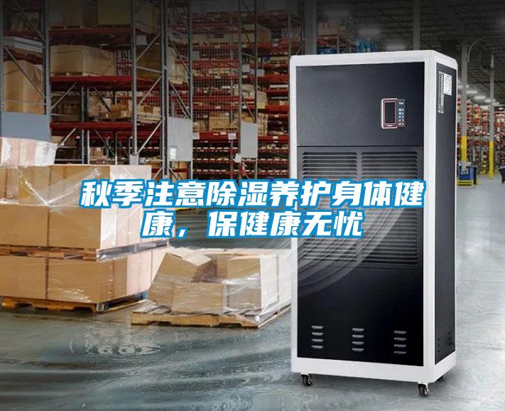 秋季注意除濕養(yǎng)護身體健康，保健康無憂
