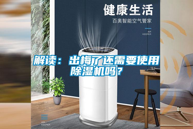 解讀：出梅了還需要使用除濕機(jī)嗎？