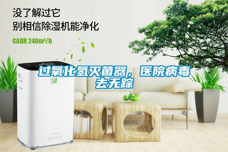 過氧化氫滅菌器，醫(yī)院病毒去無蹤