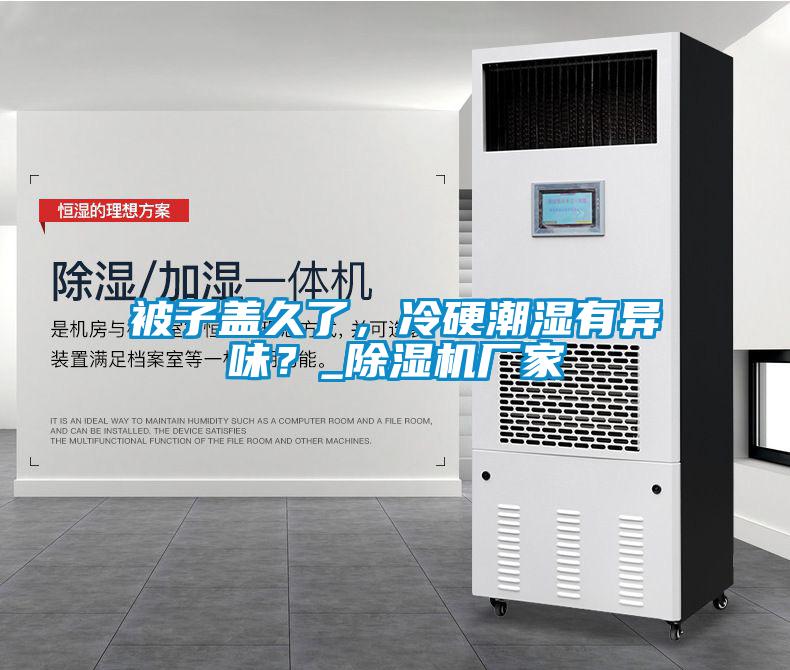 被子蓋久了，冷硬潮濕有異味？_除濕機廠家