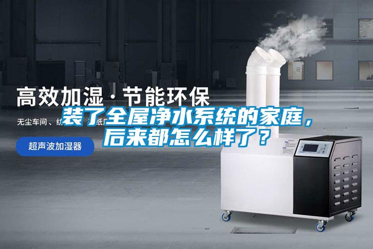 裝了全屋凈水系統(tǒng)的家庭，后來都怎么樣了？