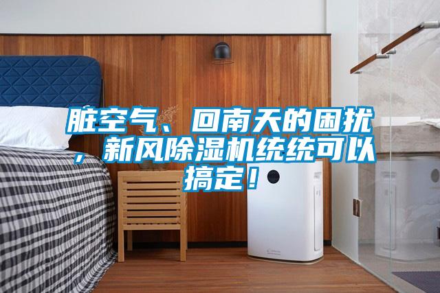 臟空氣、回南天的困擾，新風(fēng)除濕機(jī)統(tǒng)統(tǒng)可以搞定！