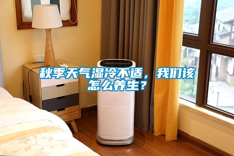 秋季天氣濕冷不適，我們該怎么養(yǎng)生？