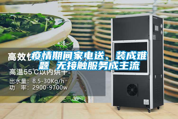 疫情期間家電送、裝成難題 無(wú)接觸服務(wù)成主流