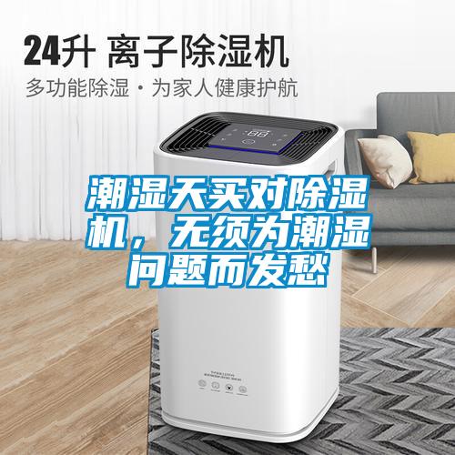 潮濕天買對除濕機，無須為潮濕問題而發(fā)愁