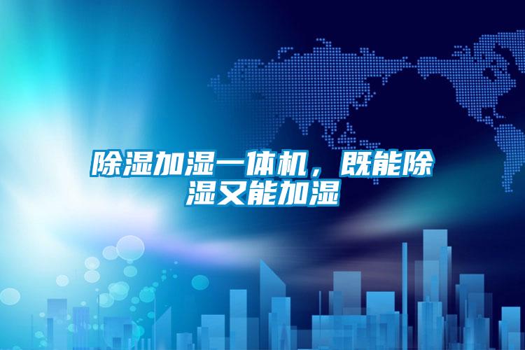 除濕加濕一體機(jī)，既能除濕又能加濕