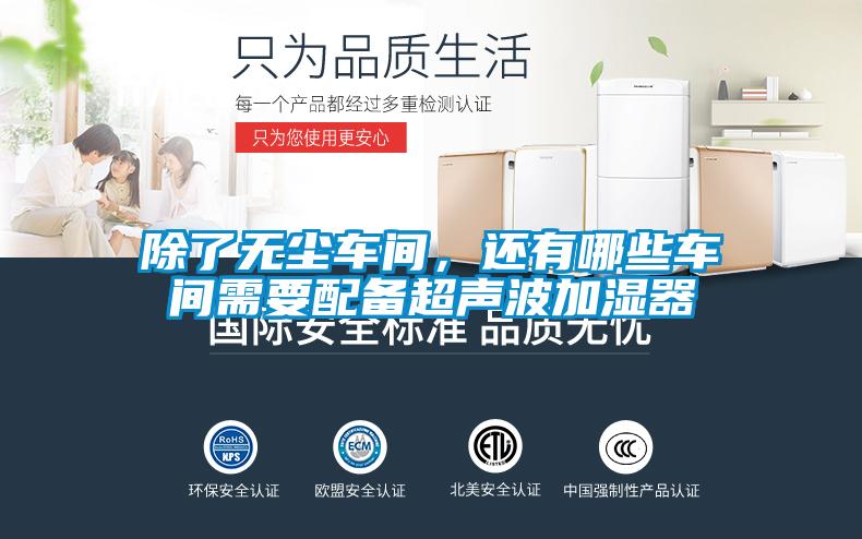 除了無(wú)塵車間，還有哪些車間需要配備超聲波加濕器