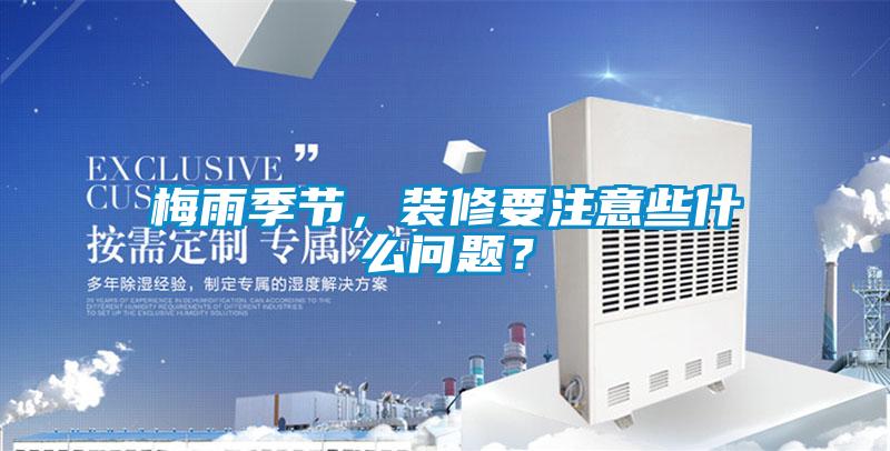 梅雨季節(jié)，裝修要注意些什么問題？