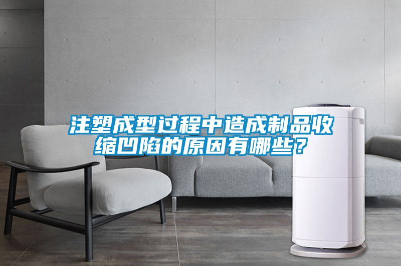 注塑成型過程中造成制品收縮凹陷的原因有哪些？