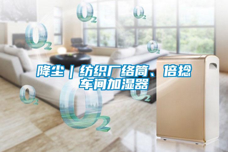 降塵｜紡織廠絡(luò)筒、倍捻車(chē)間加濕器