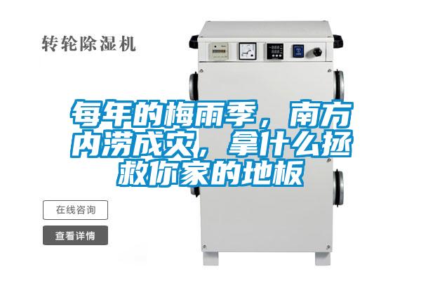 每年的梅雨季，南方內澇成災，拿什么拯救你家的地板
