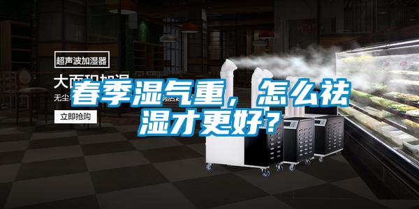 春季濕氣重，怎么祛濕才更好？