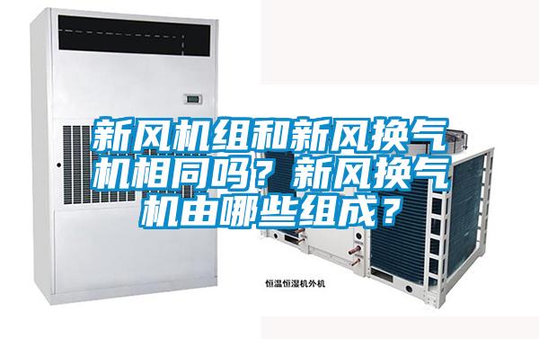 新風(fēng)機(jī)組和新風(fēng)換氣機(jī)相同嗎？新風(fēng)換氣機(jī)由哪些組成？