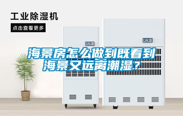 海景房怎么做到既看到海景又遠(yuǎn)離潮濕？