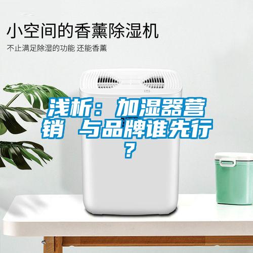 淺析：加濕器營銷 與品牌誰先行？
