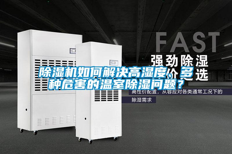除濕機(jī)如何解決高濕度、多種危害的溫室除濕問題？