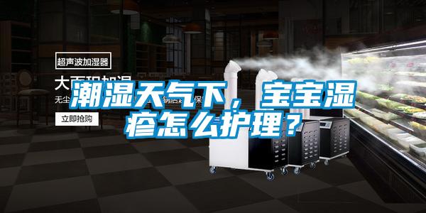 潮濕天氣下，寶寶濕疹怎么護理？