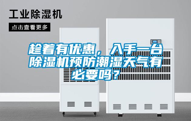 趁著有優(yōu)惠，入手一臺(tái)除濕機(jī)預(yù)防潮濕天氣有必要嗎？