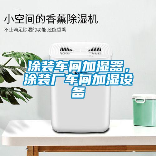 涂裝車間加濕器，涂裝廠車間加濕設(shè)備