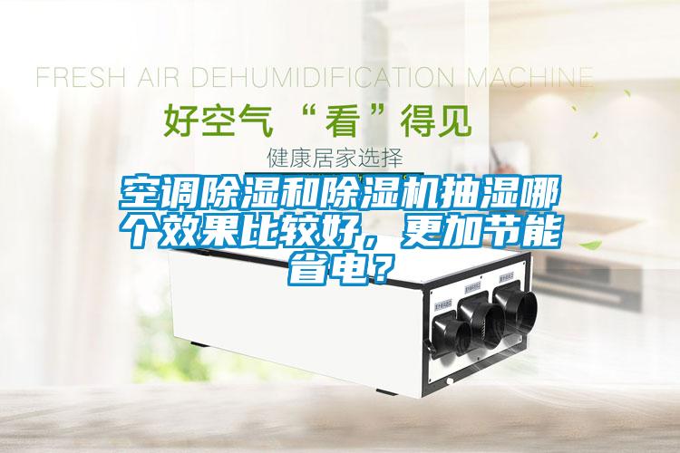 空調(diào)除濕和除濕機抽濕哪個效果比較好，更加節(jié)能省電？