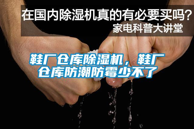 鞋廠倉庫除濕機，鞋廠倉庫防潮防霉少不了