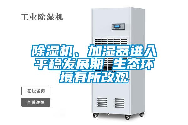 除濕機、加濕器進入平穩(wěn)發(fā)展期 生態(tài)環(huán)境有所改觀