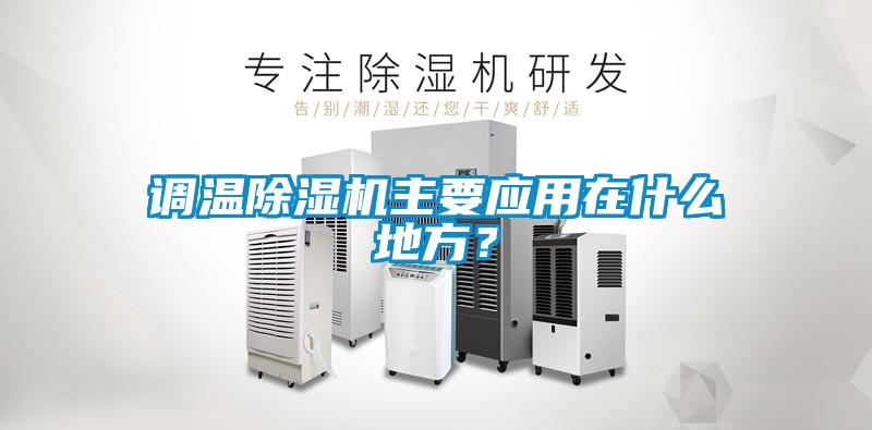 調(diào)溫除濕機(jī)主要應(yīng)用在什么地方？