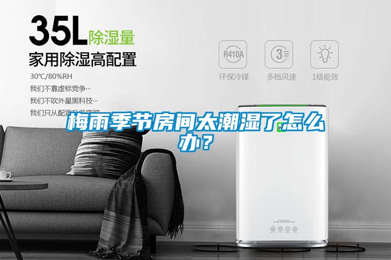 梅雨季節(jié)房間太潮濕了怎么辦？