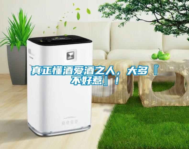 真正懂酒愛酒之人，大多『不好惹』！