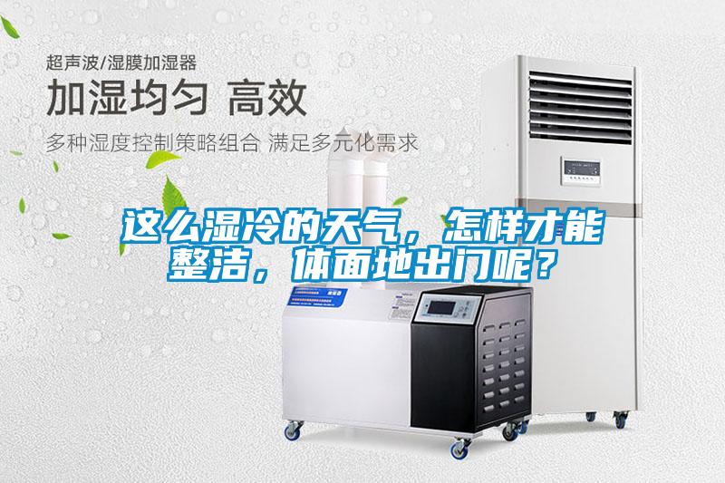 這么濕冷的天氣，怎樣才能整潔，體面地出門(mén)呢？