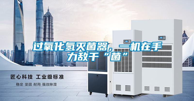 過氧化氫滅菌器，一機在手力敵千“菌”