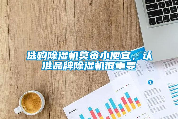 選購除濕機莫貪小便宜，認準品牌除濕機很重要