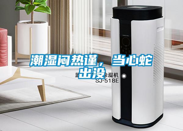 潮濕悶熱謹(jǐn)，當(dāng)心蛇出沒(méi)