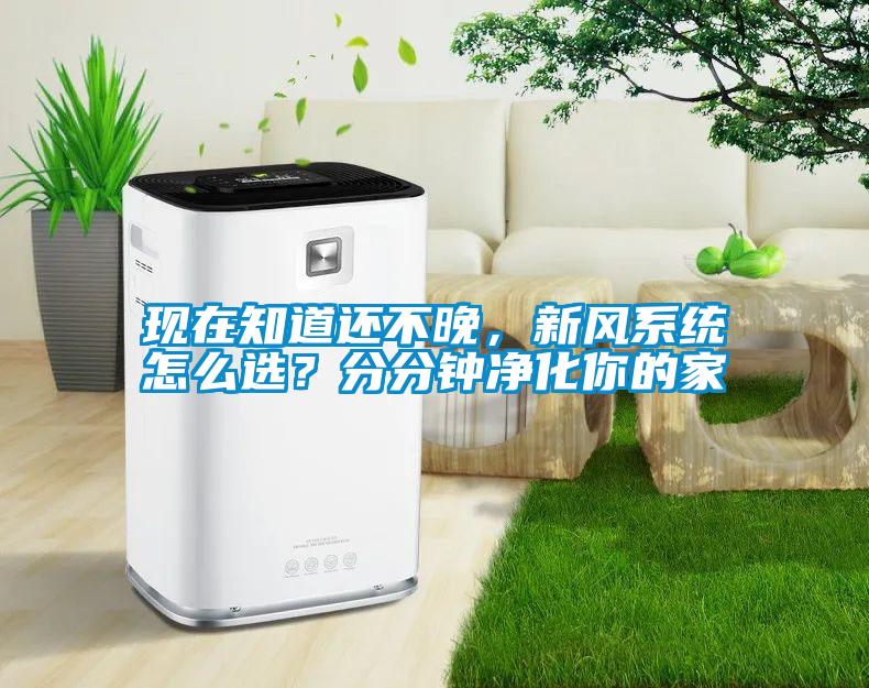 現(xiàn)在知道還不晚，新風(fēng)系統(tǒng)怎么選？分分鐘凈化你的家