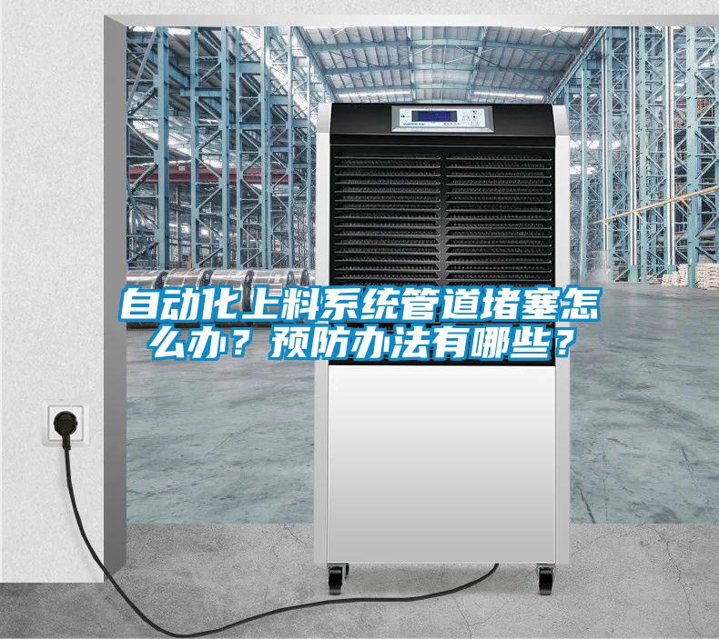 自動(dòng)化上料系統(tǒng)管道堵塞怎么辦？預(yù)防辦法有哪些？