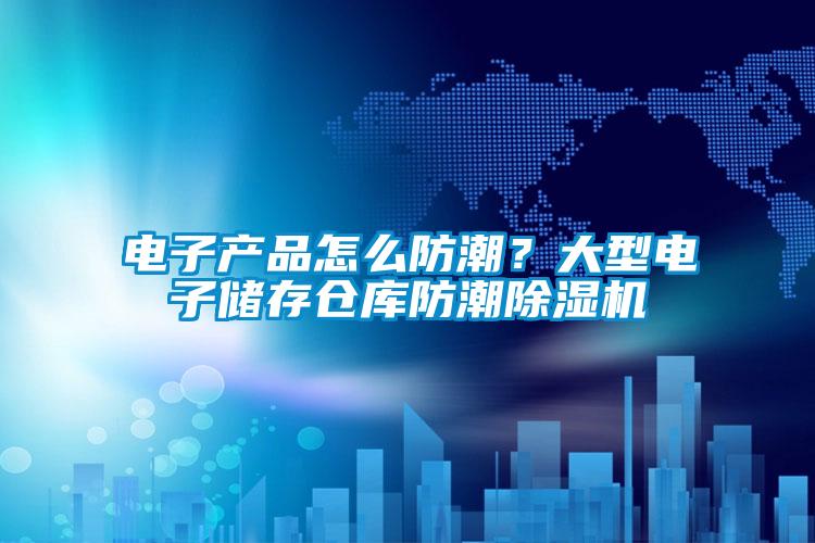 電子產(chǎn)品怎么防潮？大型電子儲(chǔ)存?zhèn)}庫防潮除濕機(jī)