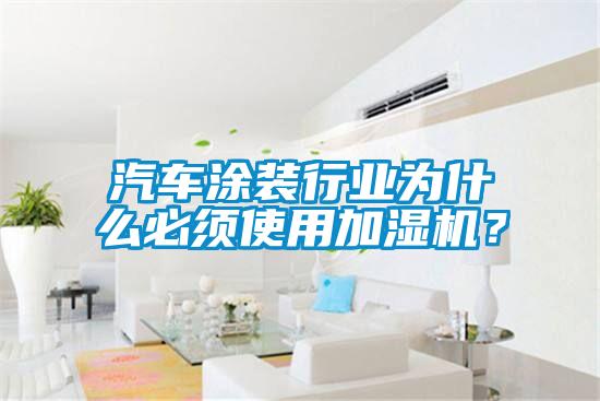 汽車(chē)涂裝行業(yè)為什么必須使用加濕機(jī)？