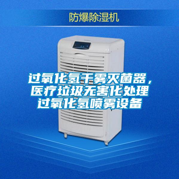 過氧化氫干霧滅菌器，醫(yī)療垃圾無害化處理過氧化氫噴霧設備