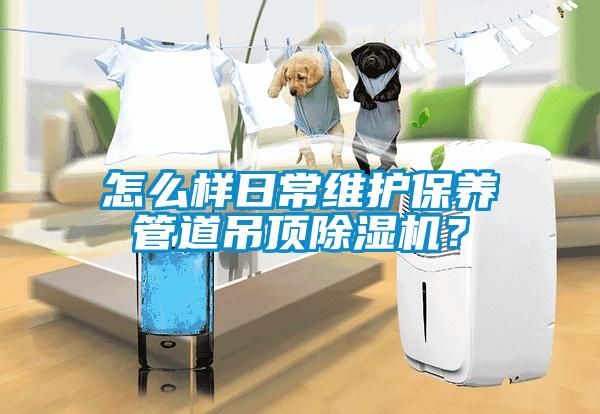 怎么樣日常維護保養(yǎng)管道吊頂除濕機？