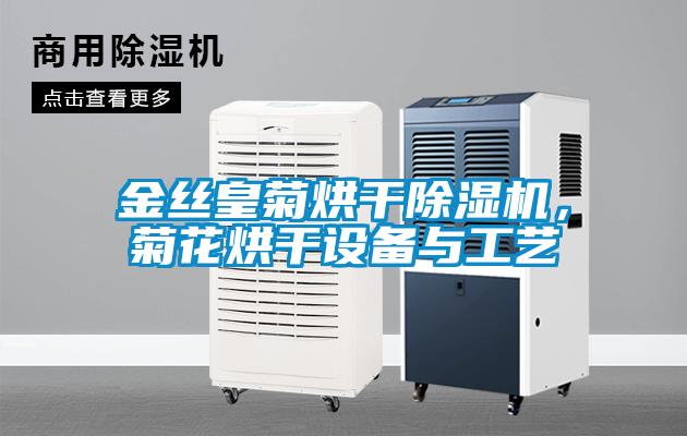 金絲皇菊烘干除濕機(jī)，菊花烘干設(shè)備與工藝