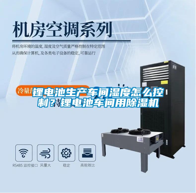鋰電池生產(chǎn)車間濕度怎么控制？鋰電池車間用除濕機
