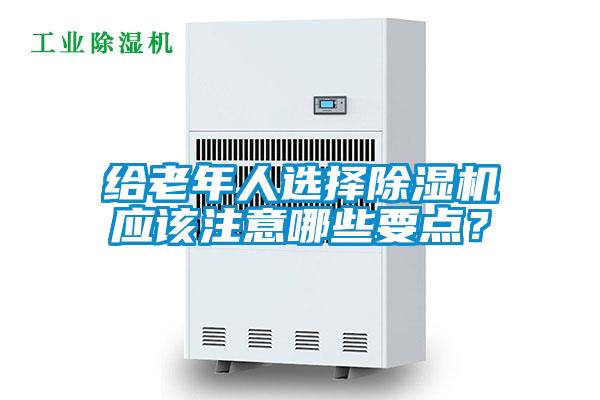 給老年人選擇除濕機應(yīng)該注意哪些要點？