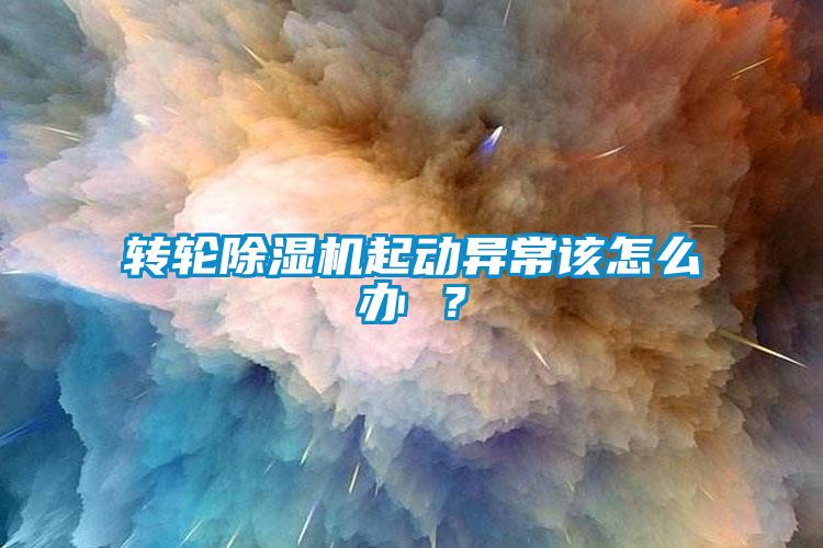 轉(zhuǎn)輪除濕機起動異常該怎么辦 ？