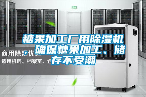 糖果加工廠用除濕機(jī)，確保糖果加工、儲(chǔ)存不受潮