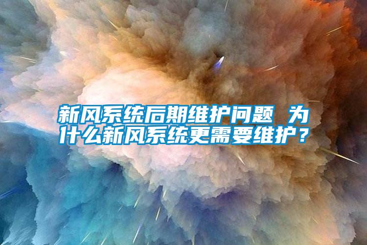 新風(fēng)系統(tǒng)后期維護(hù)問(wèn)題 為什么新風(fēng)系統(tǒng)更需要維護(hù)？
