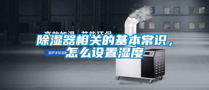 除濕器相關(guān)的基本常識(shí)，怎么設(shè)置濕度