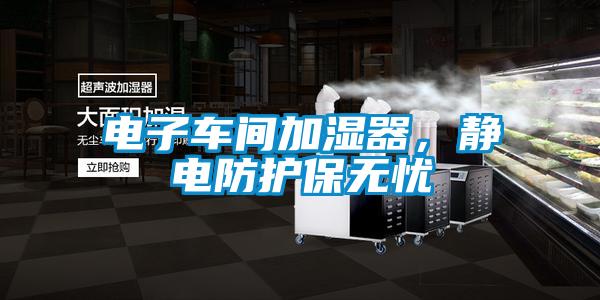 電子車間加濕器，靜電防護(hù)保無憂