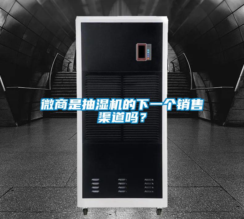 微商是抽濕機的下一個銷售渠道嗎？